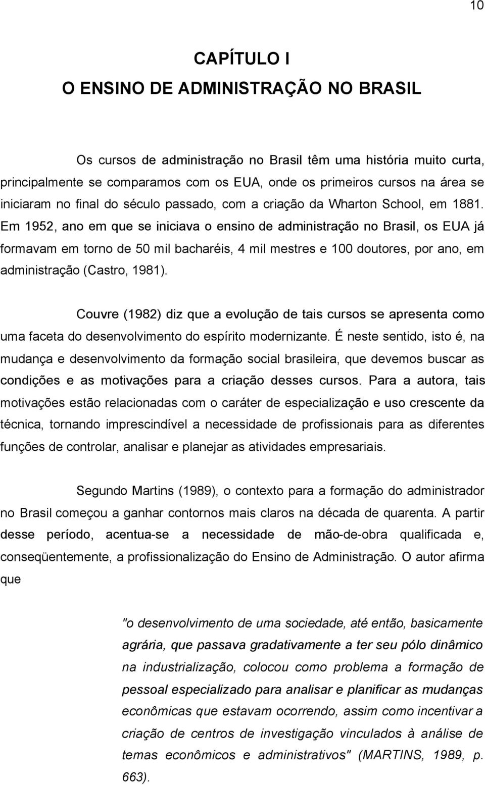 Em 1952, ano em que se iniciava o ensino de administração no Brasil, os EUA já formavam em torno de 50 mil bacharéis, 4 mil mestres e 100 doutores, por ano, em administração (Castro, 1981).