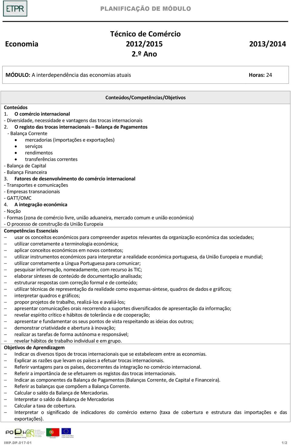 O registo das trocas internacionais Balança de Pagamentos - Balança Corrente mercadorias (importações e exportações) serviços rendimentos transferências correntes - Balança de Capital - Balança