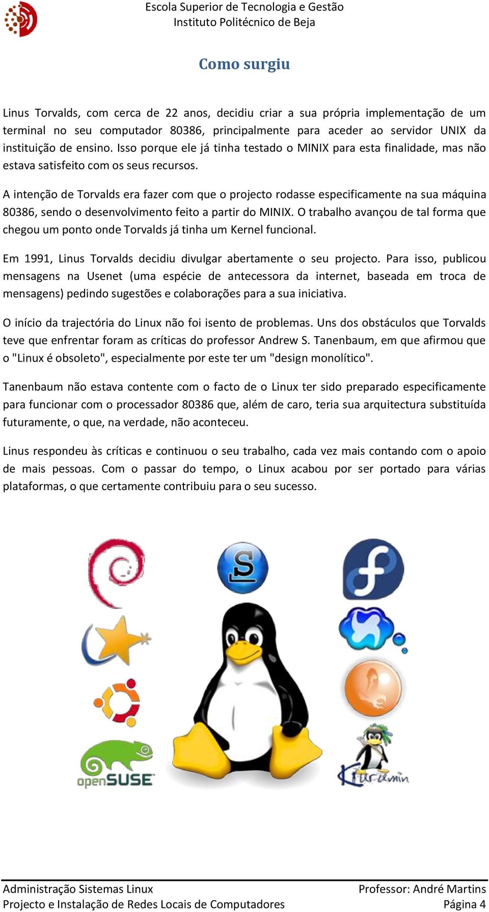 A intenção de Torvalds era fazer com que o projecto rodasse especificamente na sua máquina 80386, sendo o desenvolvimento feito a partir do MINIX.