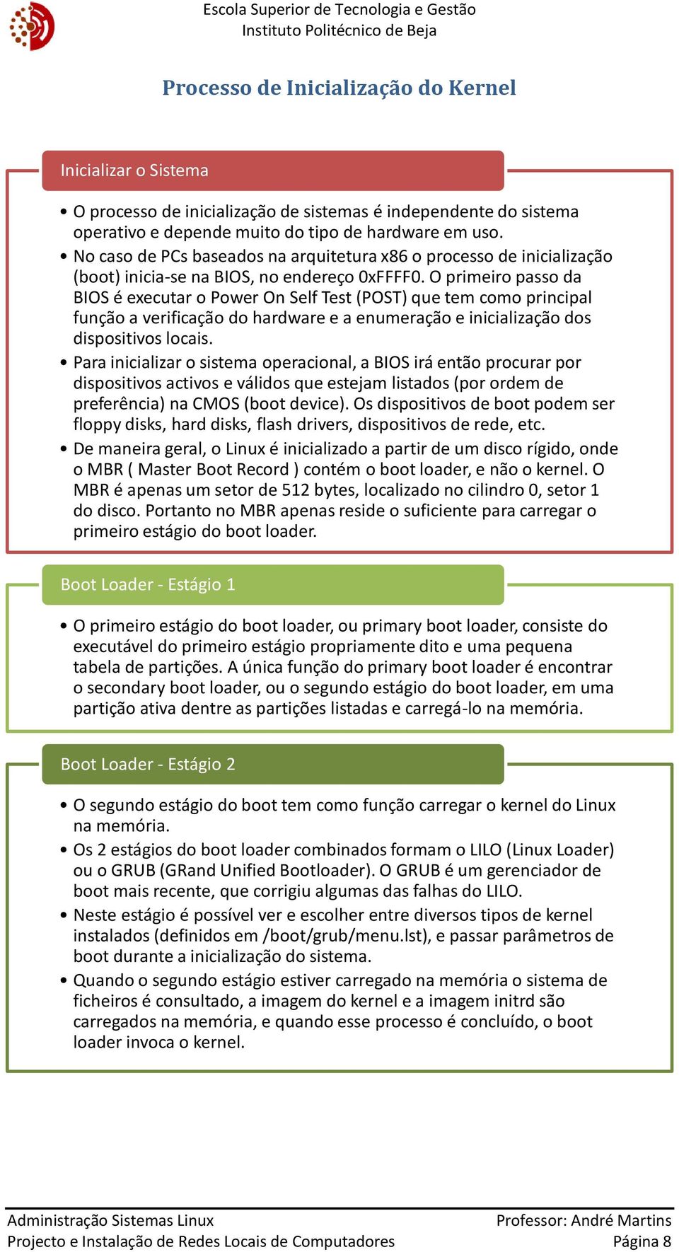 O primeiro passo da BIOS é executar o Power On Self Test (POST) que tem como principal função a verificação do hardware e a enumeração e inicialização dos dispositivos locais.