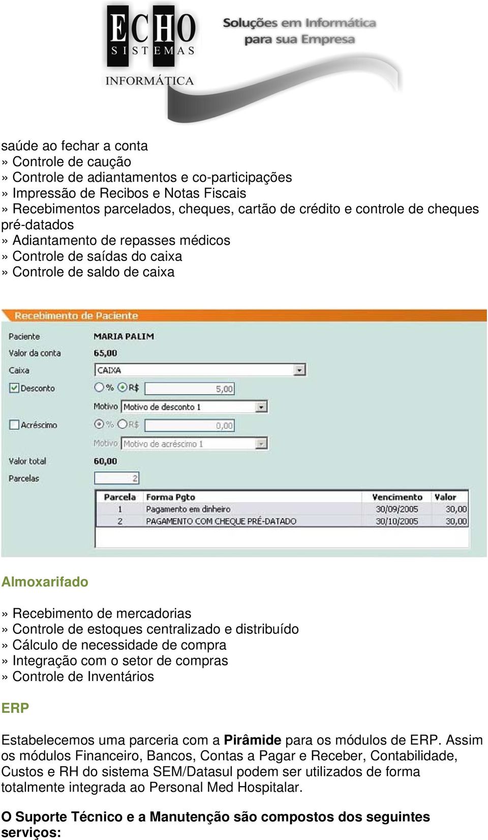 distribuído» Cálculo de necessidade de compra» Integração com o setor de compras» Controle de Inventários ERP Estabelecemos uma parceria com a Pirâmide para os módulos de ERP.