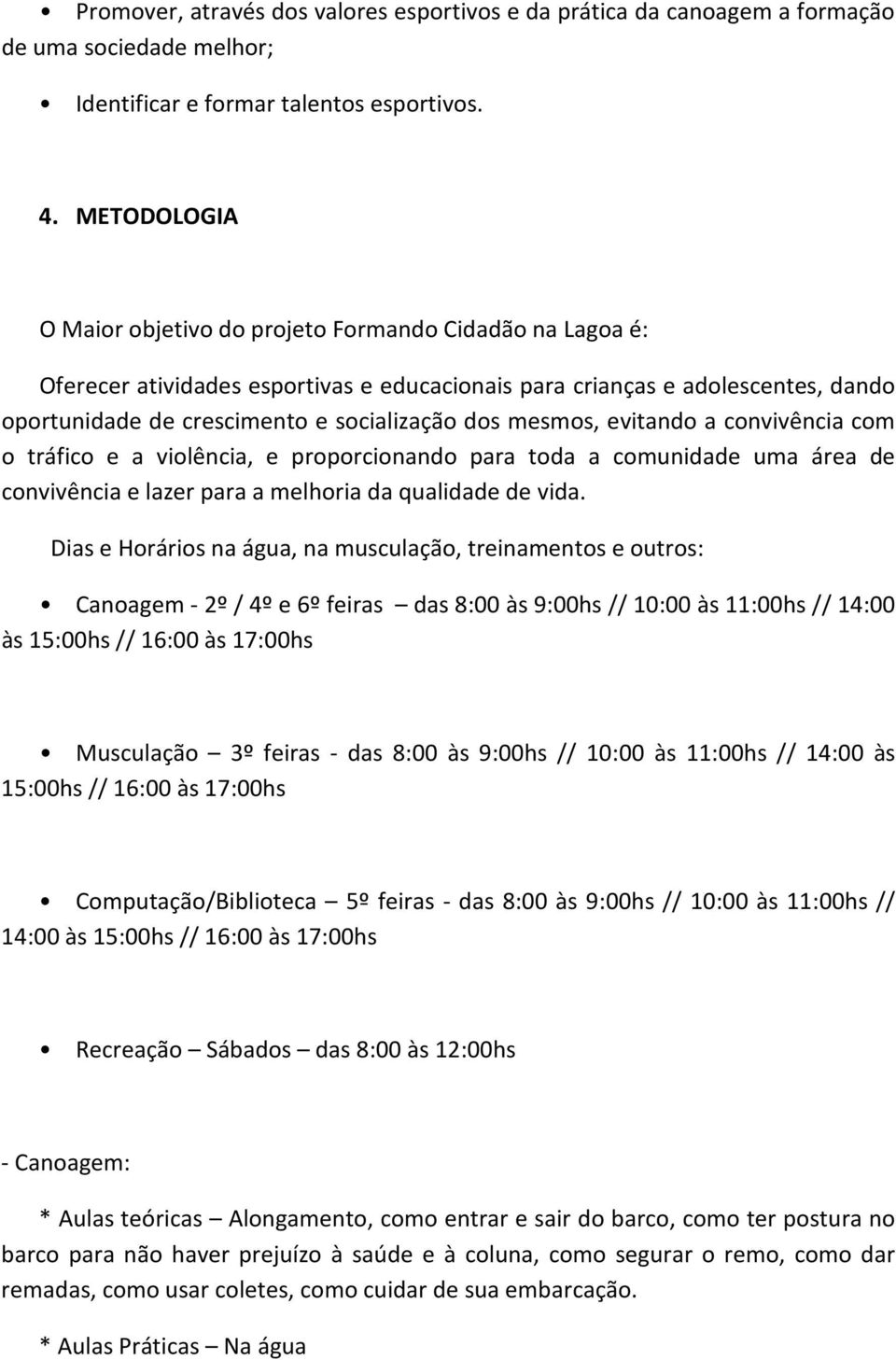 mesmos, evitando a convivência com o tráfico e a violência, e proporcionando para toda a comunidade uma área de convivência e lazer para a melhoria da qualidade de vida.