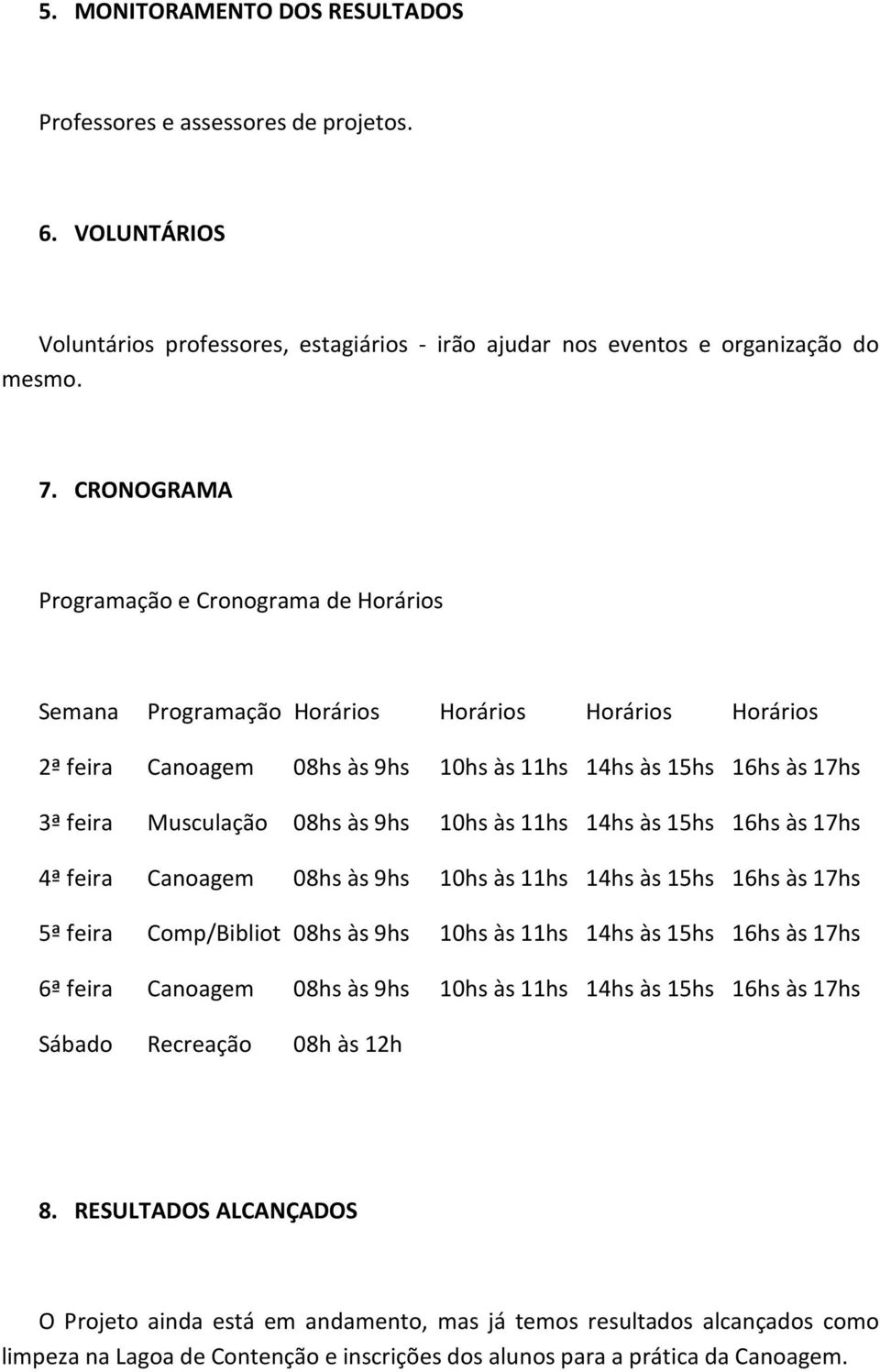 9hs 10hs às 11hs 14hs às 15hs 16hs às 17hs 4ª feira Canoagem 08hs às 9hs 10hs às 11hs 14hs às 15hs 16hs às 17hs 5ª feira Comp/Bibliot 08hs às 9hs 10hs às 11hs 14hs às 15hs 16hs às 17hs 6ª feira