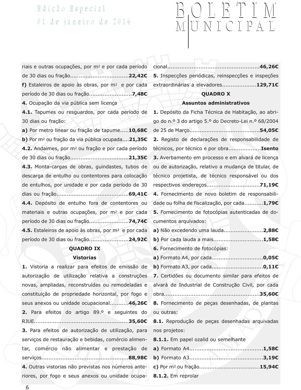 ..21,35 4.2. Andaimes, por m 2 ou fração e por cada período de 30 dias ou fração...21,35 4.3. Monta-cargas de obras, guindastes, tubos de descarga de entulho ou contentores para colocação de entulhos, por unidade e por cada período de 30 dias ou fração.