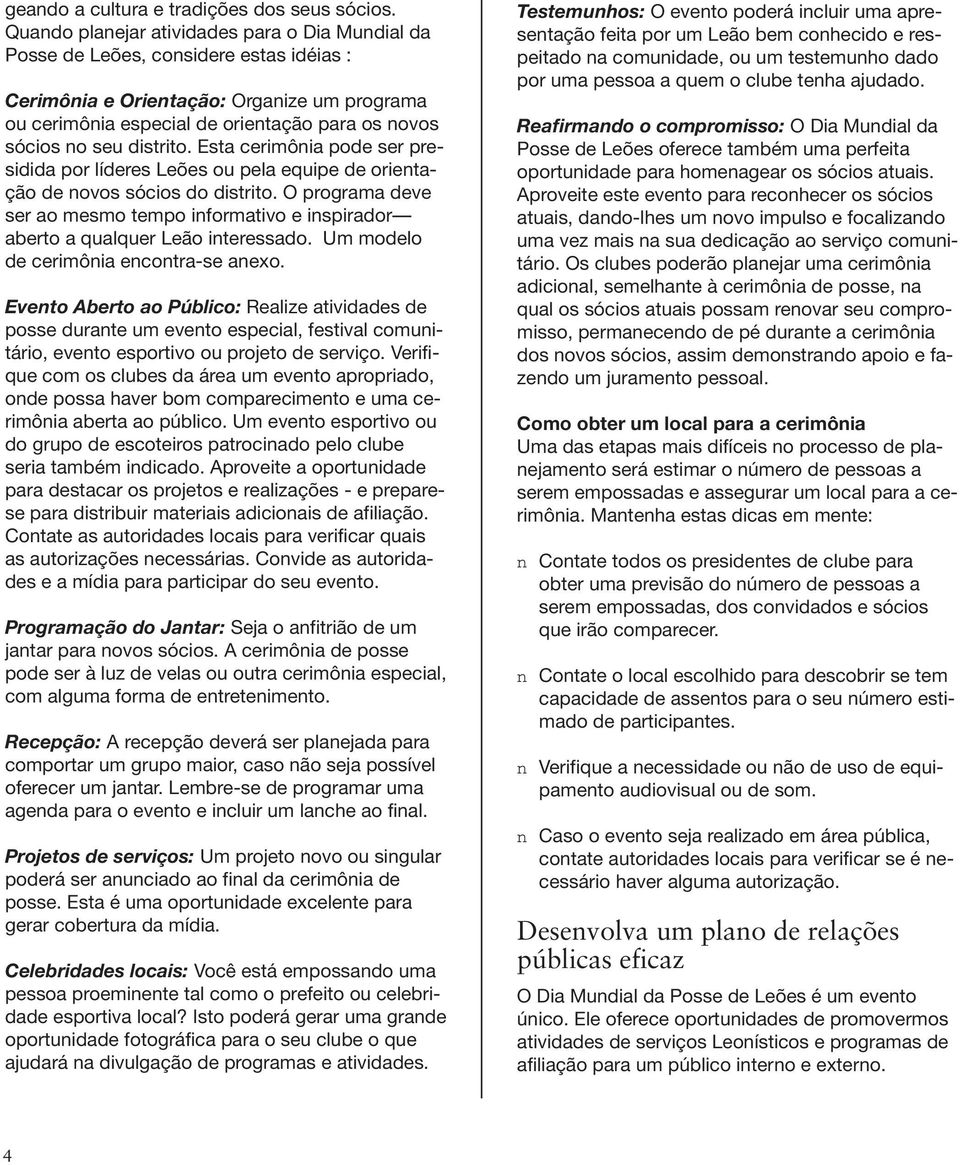 distrito. Esta cerimônia pode ser presidida por líderes Leões ou pela equipe de orientação de novos sócios do distrito.