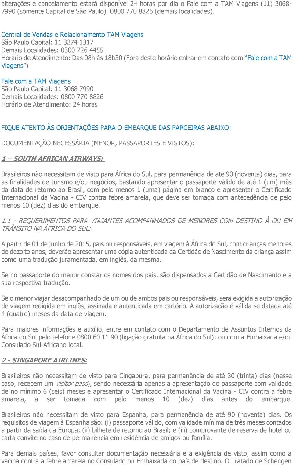 Fale com a TAM Viagens ) Fale com a TAM Viagens São Paulo Capital: 11 3068 7990 Demais Localidades: 0800 770 8826 Horário de Atendimento: 24 horas FIQUE ATENTO ÀS ORIENTAÇÕES PARA O EMBARQUE DAS