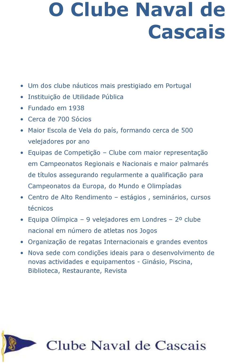 Campeonatos da Europa, do Mundo e Olimpíadas Centro de Alto Rendimento estágios, seminários, cursos técnicos Equipa Olímpica 9 velejadores em Londres 2º clube nacional em número de atletas nos