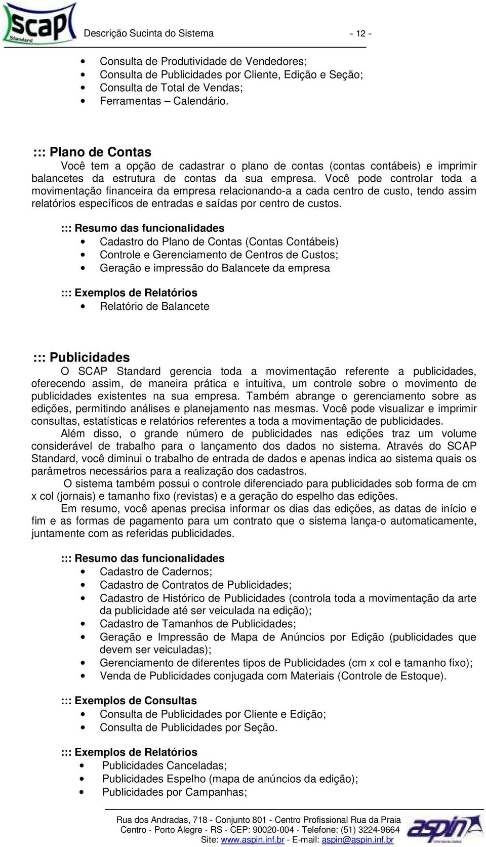 Você pode controlar toda a movimentação financeira da empresa relacionando-a a cada centro de custo, tendo assim relatórios específicos de entradas e saídas por centro de custos.