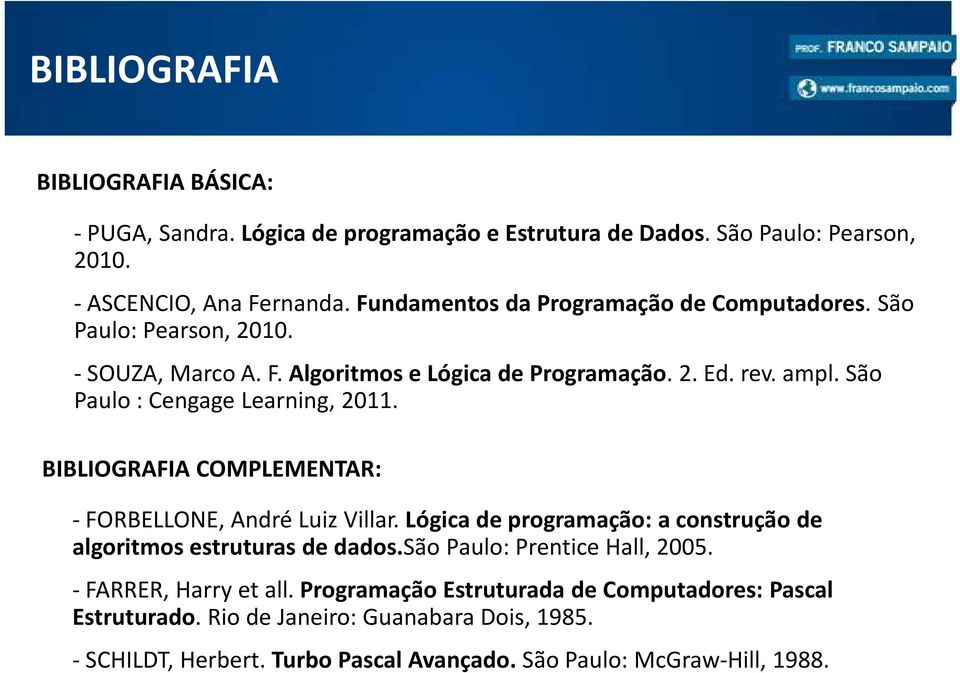 São Paulo : Cengage Learning, 2011. BIBLIOGRAFIA COMPLEMENTAR: -FORBELLONE, André Luiz Villar.Lógica de programação: a construção de algoritmos estruturas de dados.