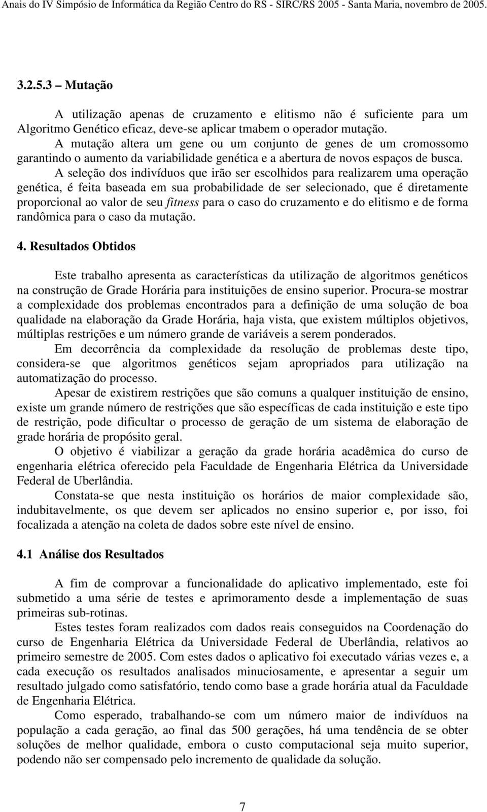 A seleção dos indivíduos que irão ser escolhidos para realizarem uma operação genética, é feita baseada em sua probabilidade de ser selecionado, que é diretamente proporcional ao valor de seu fitness