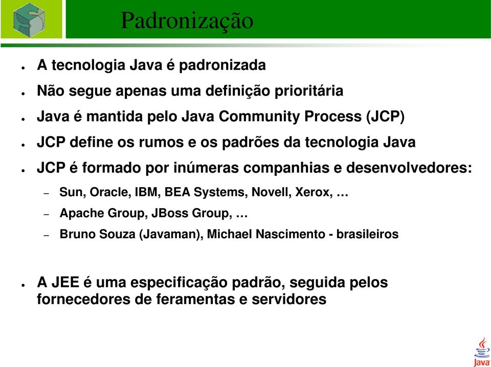 desenvolvedores: Sun, Oracle, IBM, BEA Systems, Novell, Xerox, Apache Group, JBoss Group, Bruno Souza (Javaman),