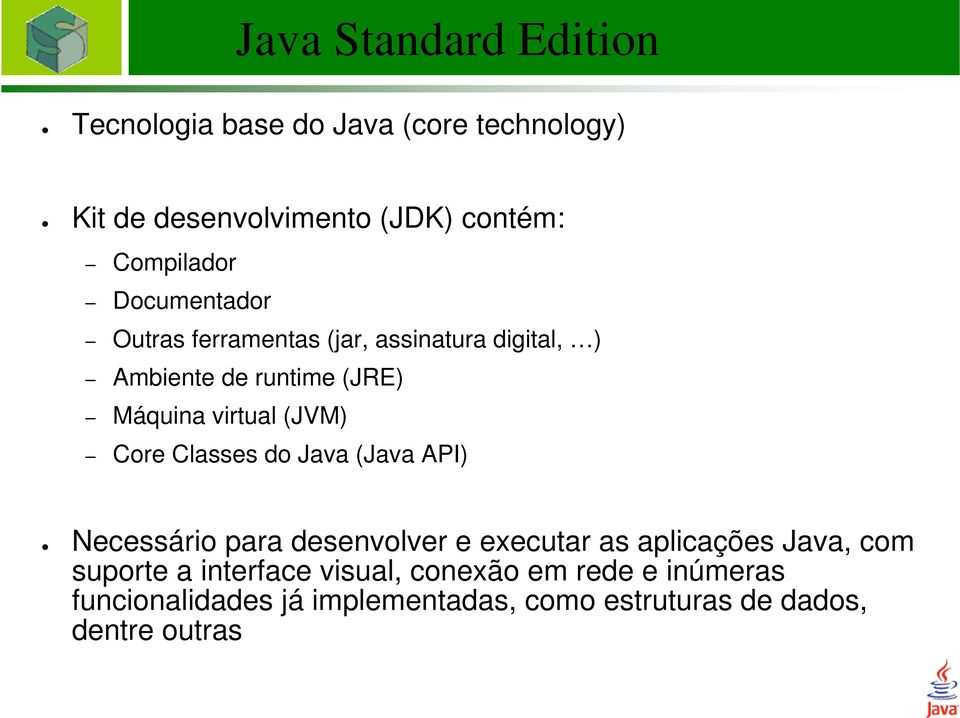 virtual (JVM) Core Classes do Java (Java API) Necessário para desenvolver e executar as aplicações Java, com