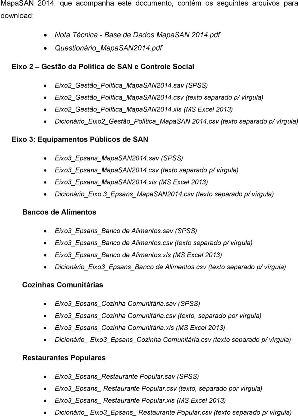 xls (MS Excel 2013) Dicionário_Eixo2_Gestão_Política_MapaSAN 2014.csv (texto separado p/ vírgula) Eixo 3: Equipamentos Públicos de SAN Eixo3_Epsans_MapaSAN2014.sav (SPSS) Eixo3_Epsans_MapaSAN2014.