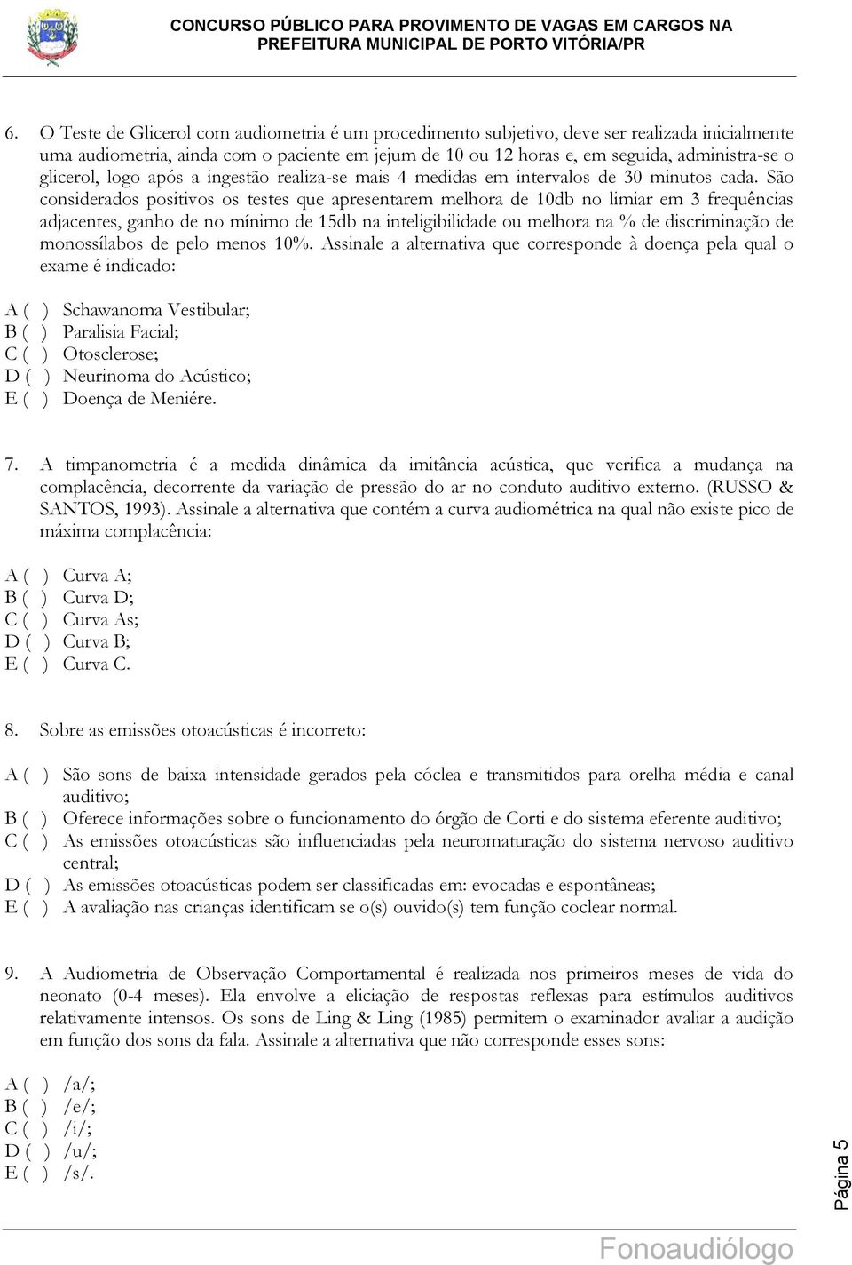 São considerados positivos os testes que apresentarem melhora de 10db no limiar em 3 frequências adjacentes, ganho de no mínimo de 15db na inteligibilidade ou melhora na % de discriminação de