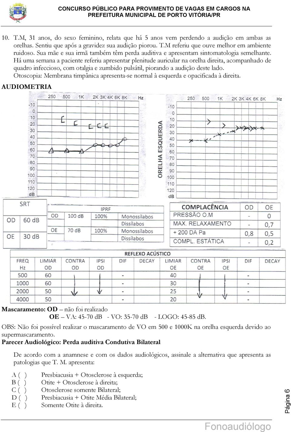 Há uma semana a paciente referiu apresentar plenitude auricular na orelha direita, acompanhado de quadro infeccioso, com otalgia e zumbido pulsátil, piorando a audição deste lado.