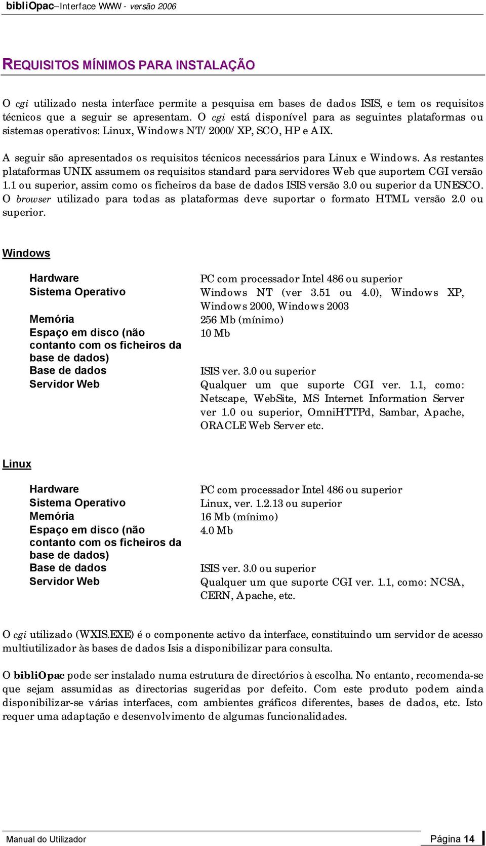 As restantes plataformas UNIX assumem os requisitos standard para servidores Web que suportem CGI versão 1.1 ou superior, assim como os ficheiros da base de dados ISIS versão 3.