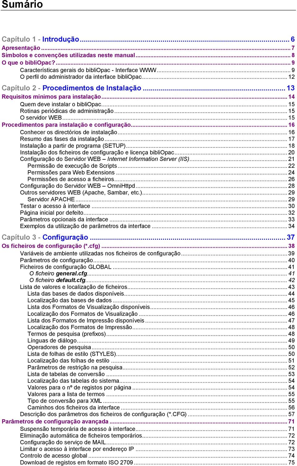 .. 15 Rotinas periódicas de administração... 15 O servidor WEB... 15 Procedimentos para instalação e configuração... 16 Conhecer os directórios de instalação... 16 Resumo das fases da instalação.