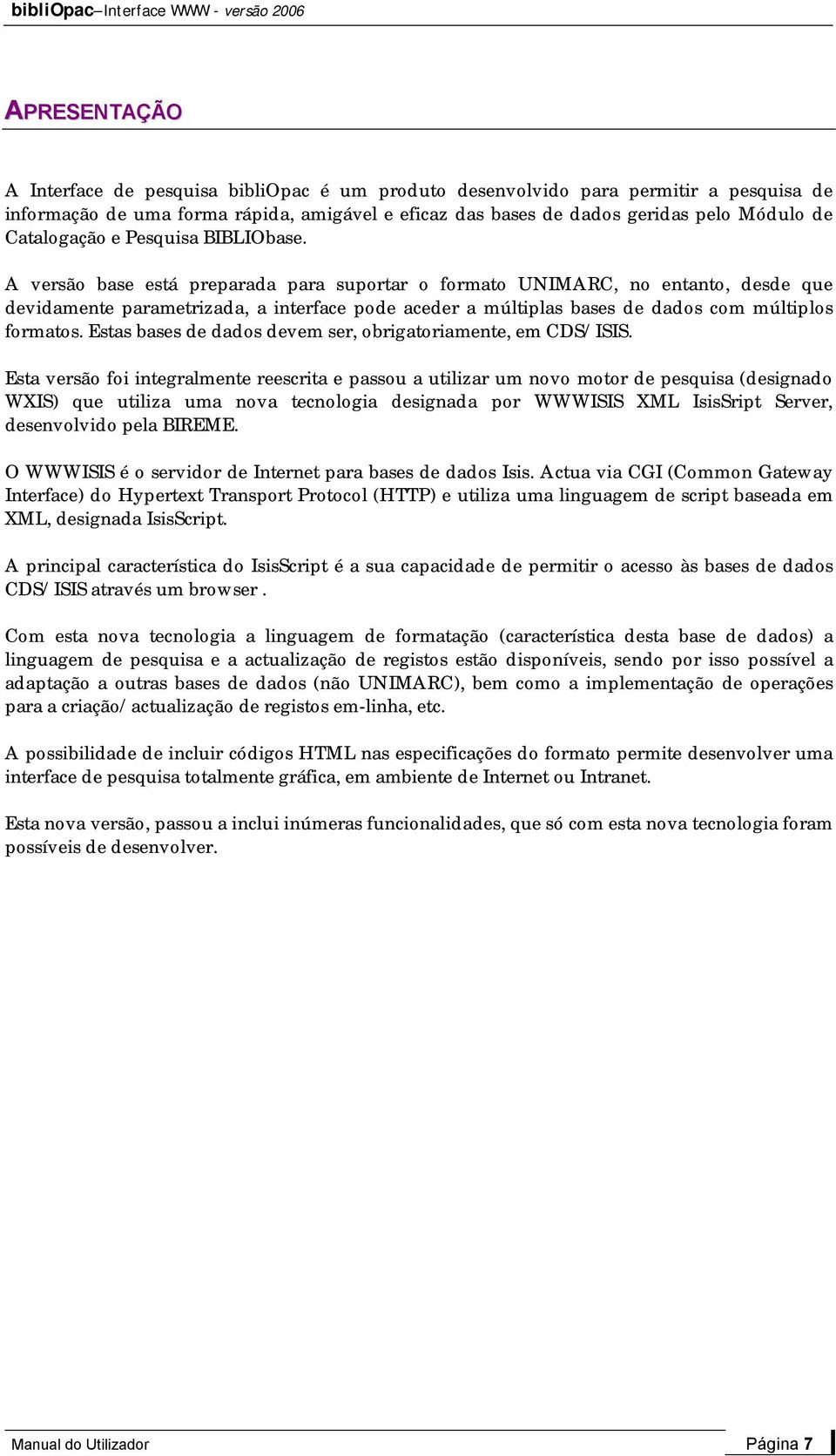 A versão base está preparada para suportar o formato UNIMARC, no entanto, desde que devidamente parametrizada, a interface pode aceder a múltiplas bases de dados com múltiplos formatos.