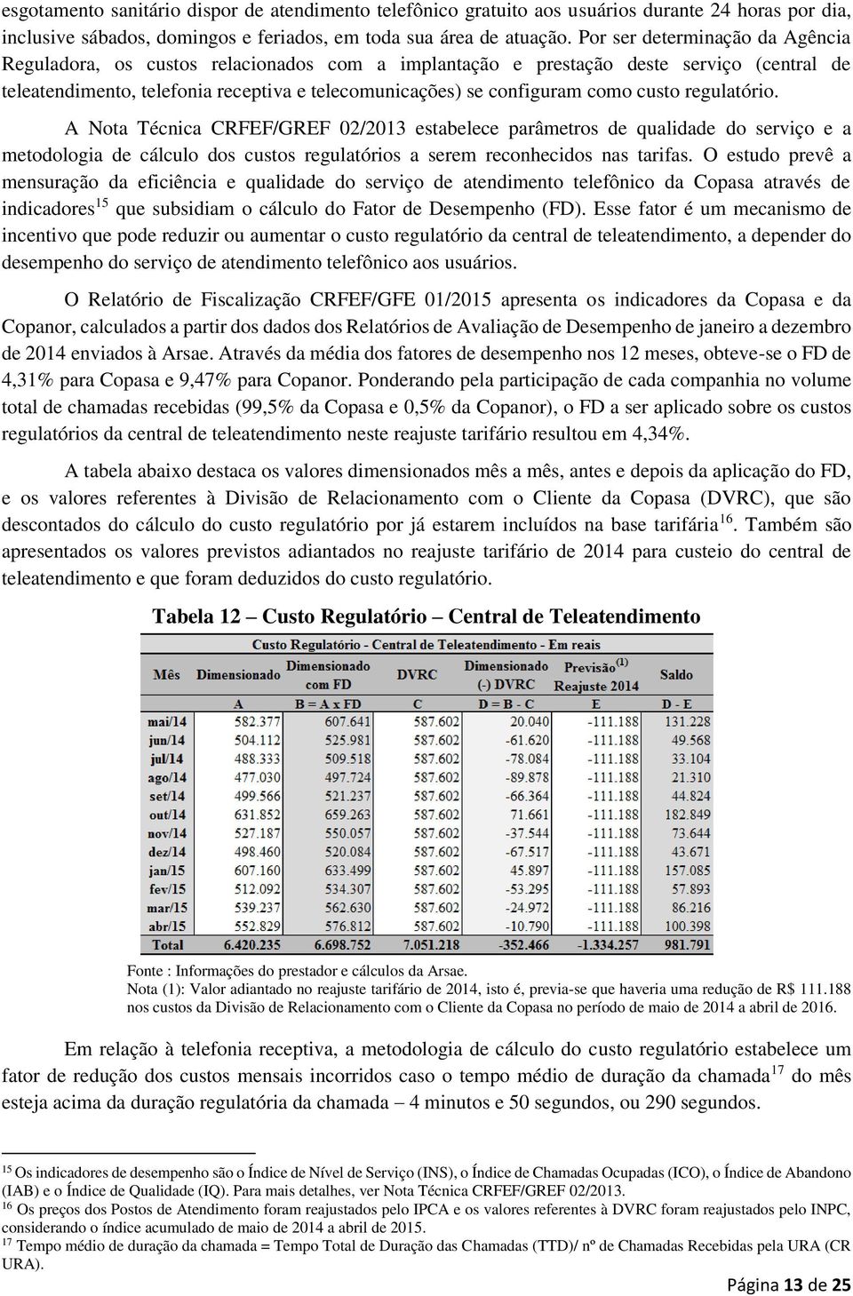 custo regulatório. A Nota Técnica CRFEF/GREF 02/2013 estabelece parâmetros de qualidade do serviço e a metodologia de cálculo dos custos regulatórios a serem reconhecidos nas tarifas.