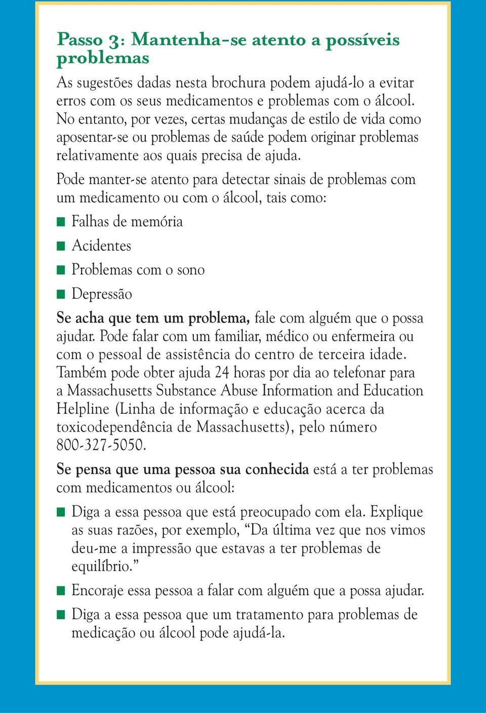 Pode manter-se atento para detectar sinais de problemas com um medicamento ou com o álcool, tais como: Falhas de memória Acidentes Problemas com o sono Depressão Se acha que tem um problema, fale com