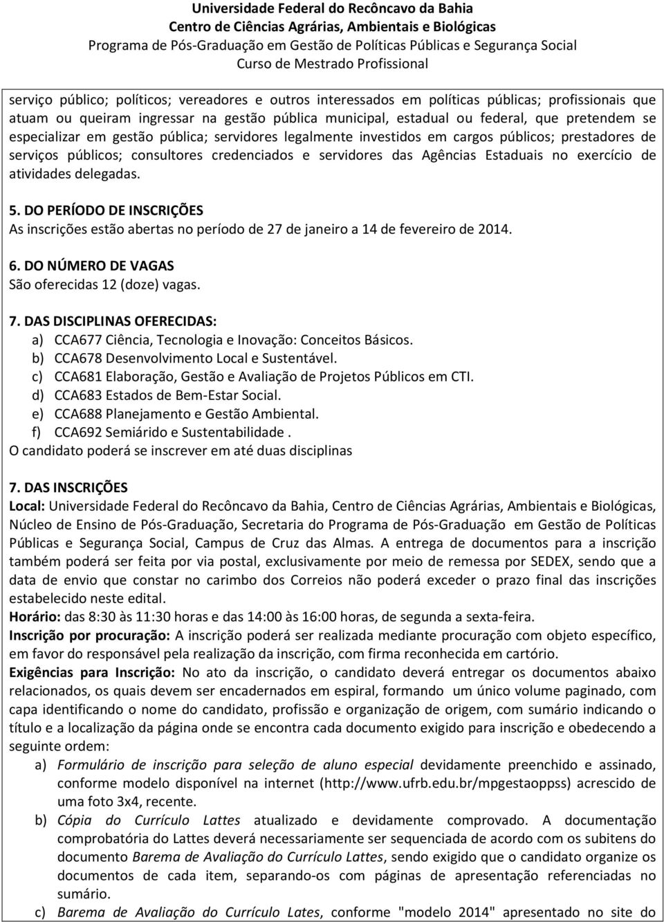 atividades delegadas. 5. DO PERÍODO DE INSCRIÇÕES As inscrições estão abertas no período de 27 de janeiro a 14 de fevereiro de 2014. 6. DO NÚMERO DE VAGAS São oferecidas 12 (doze) vagas. 7.