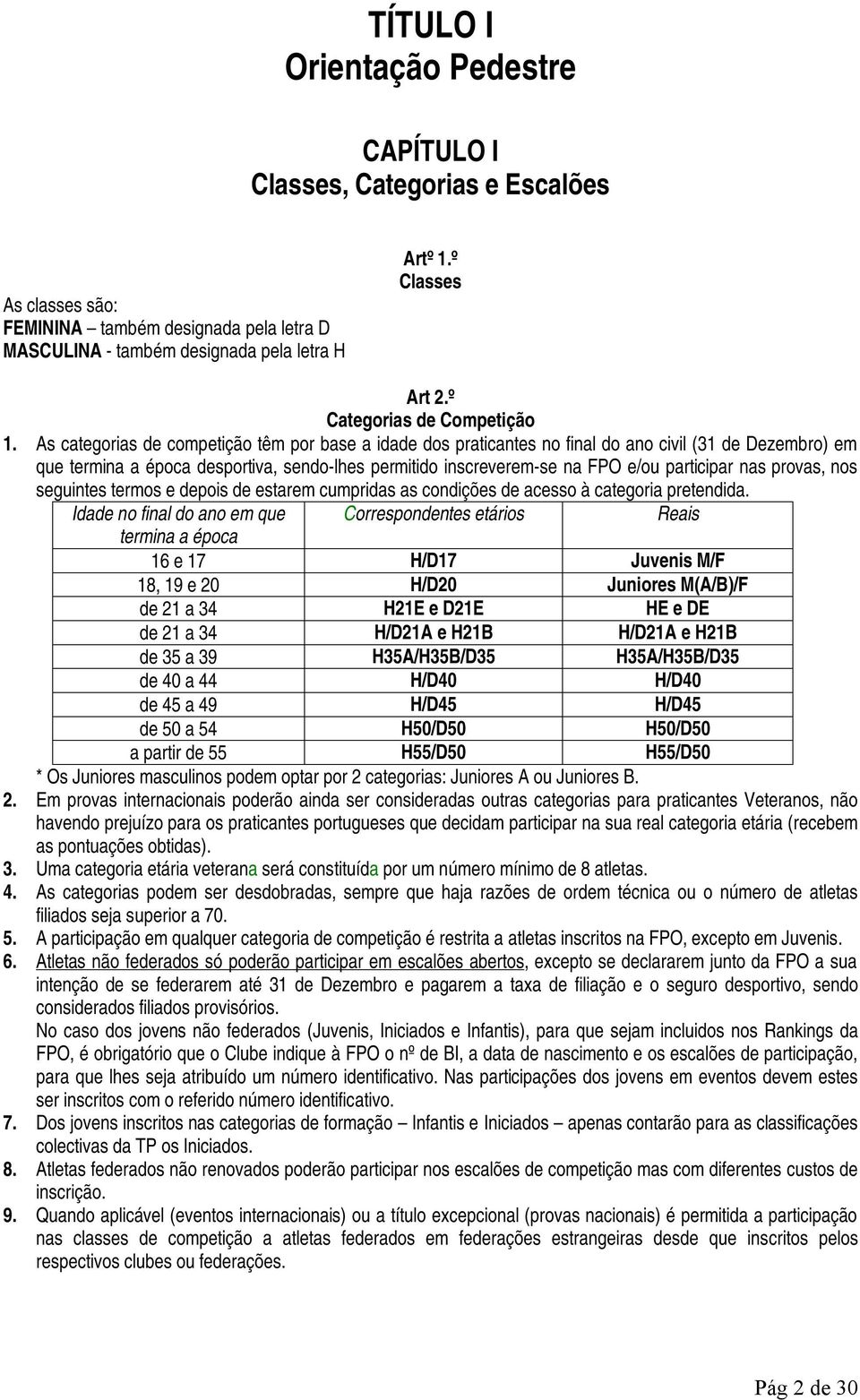 As categorias de competição têm por base a idade dos praticantes no final do ano civil (31 de Dezembro) em que termina a época desportiva, sendo-lhes permitido inscreverem-se na FPO e/ou participar