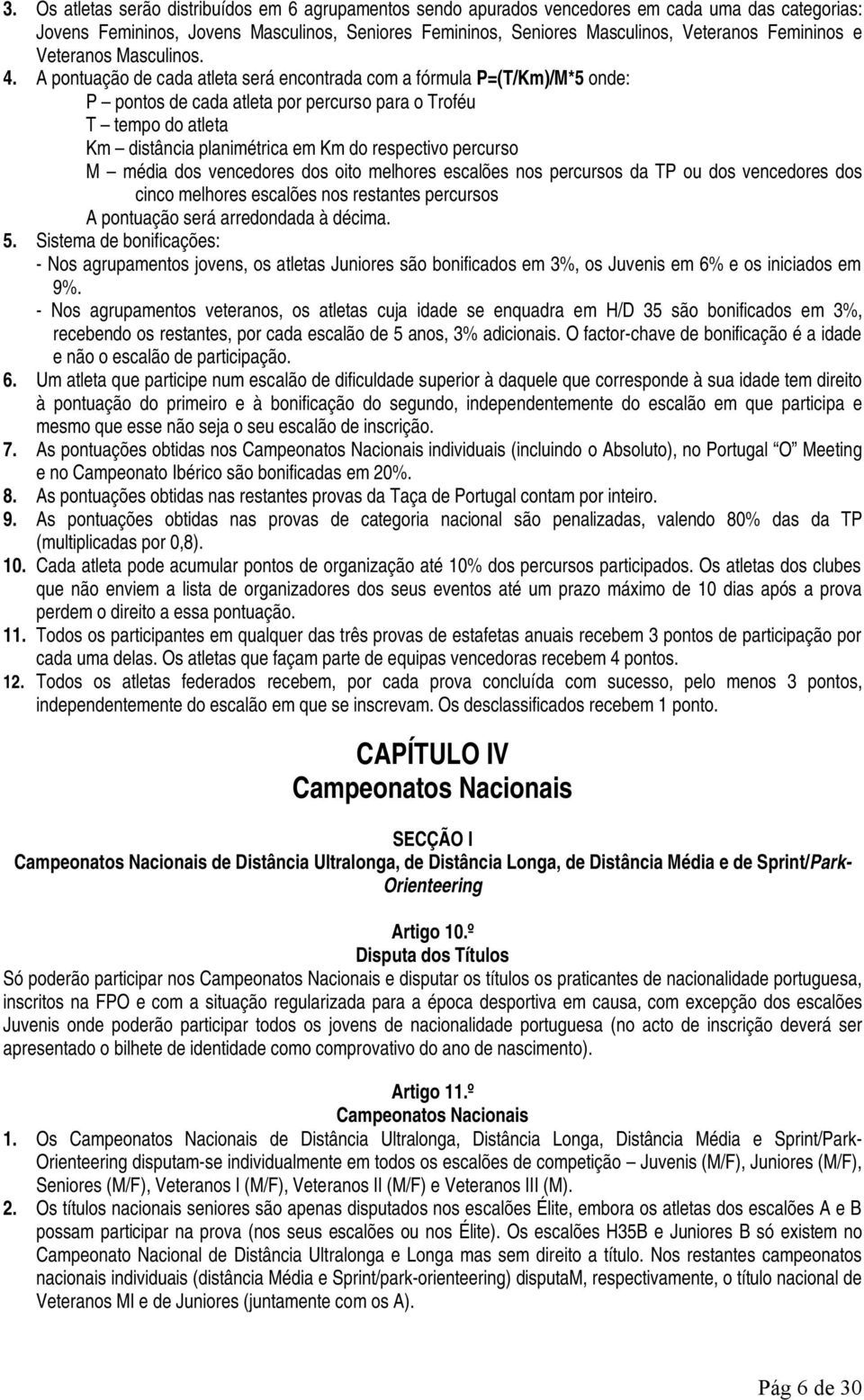 A pontuação de cada atleta será encontrada com a fórmula P=(T/Km)/M*5 onde: P pontos de cada atleta por percurso para o Troféu T tempo do atleta Km distância planimétrica em Km do respectivo percurso