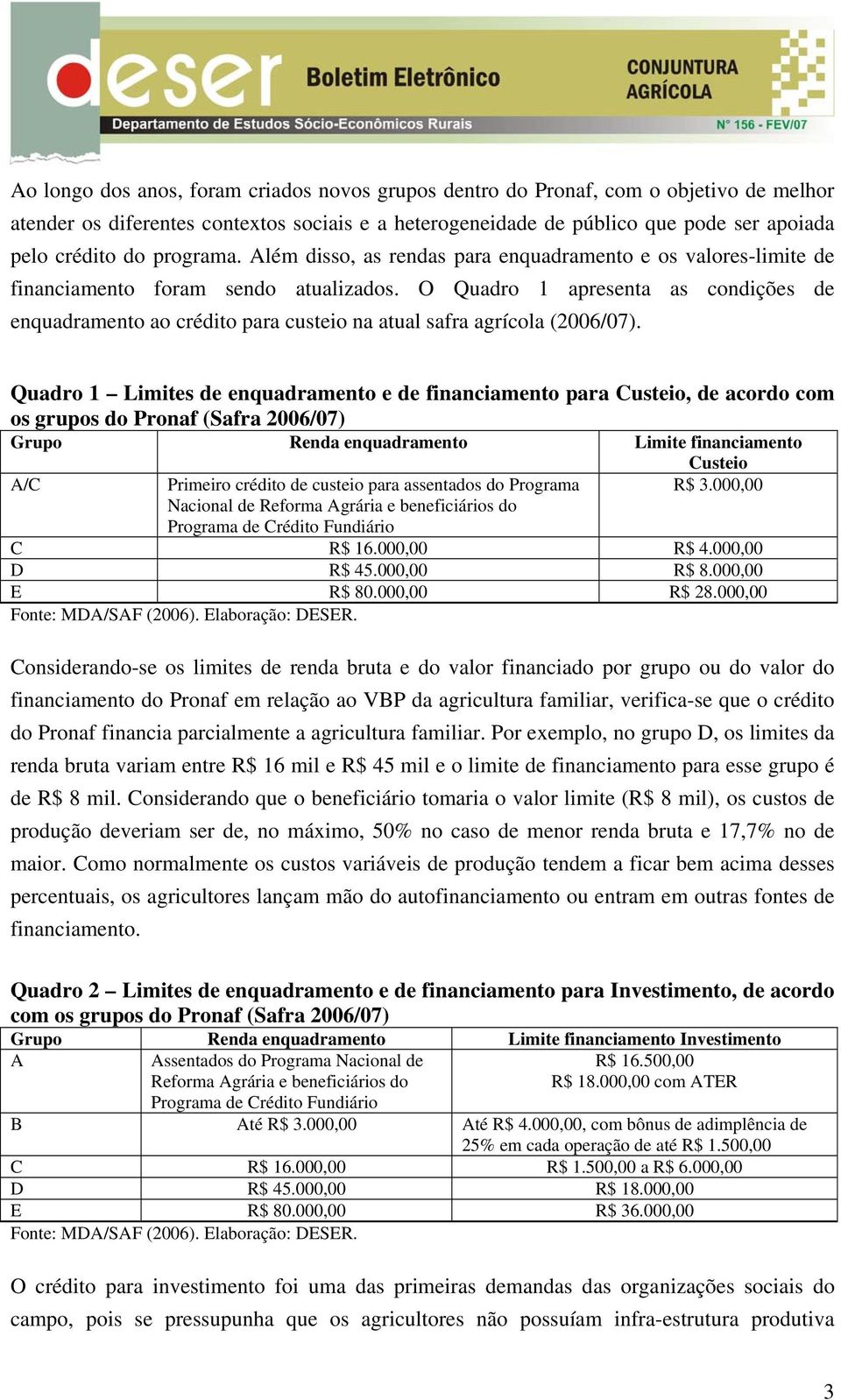 O Quadro 1 apresenta as condições de enquadramento ao crédito para custeio na atual safra agrícola (2006/07).