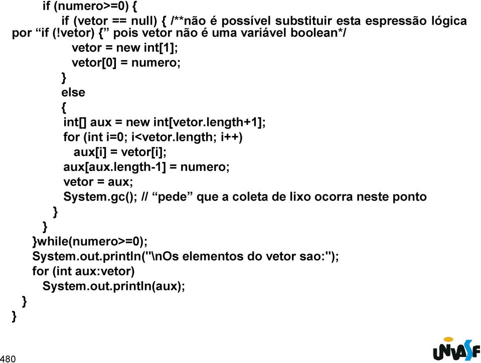 length+1]; for (int i=0; i<vetor.length; i++) aux[i] = vetor[i]; aux[aux.length-1] = numero; vetor = aux; System.