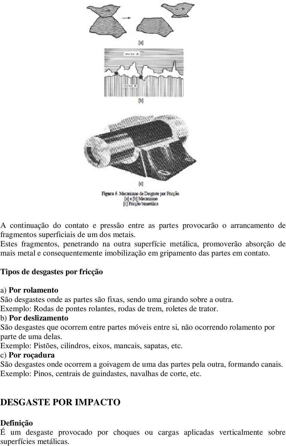 Tipos de desgastes por fricção a) Por rolamento São desgastes onde as partes são fixas, sendo uma girando sobre a outra. Exemplo: Rodas de pontes rolantes, rodas de trem, roletes de trator.