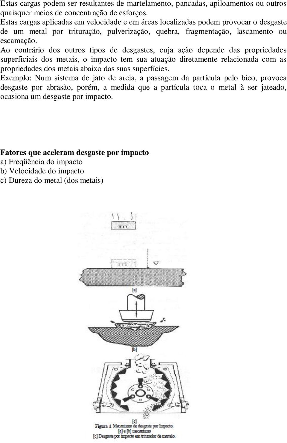 Ao contrário dos outros tipos de desgastes, cuja ação depende das propriedades superficiais dos metais, o impacto tem sua atuação diretamente relacionada com as propriedades dos metais abaixo das