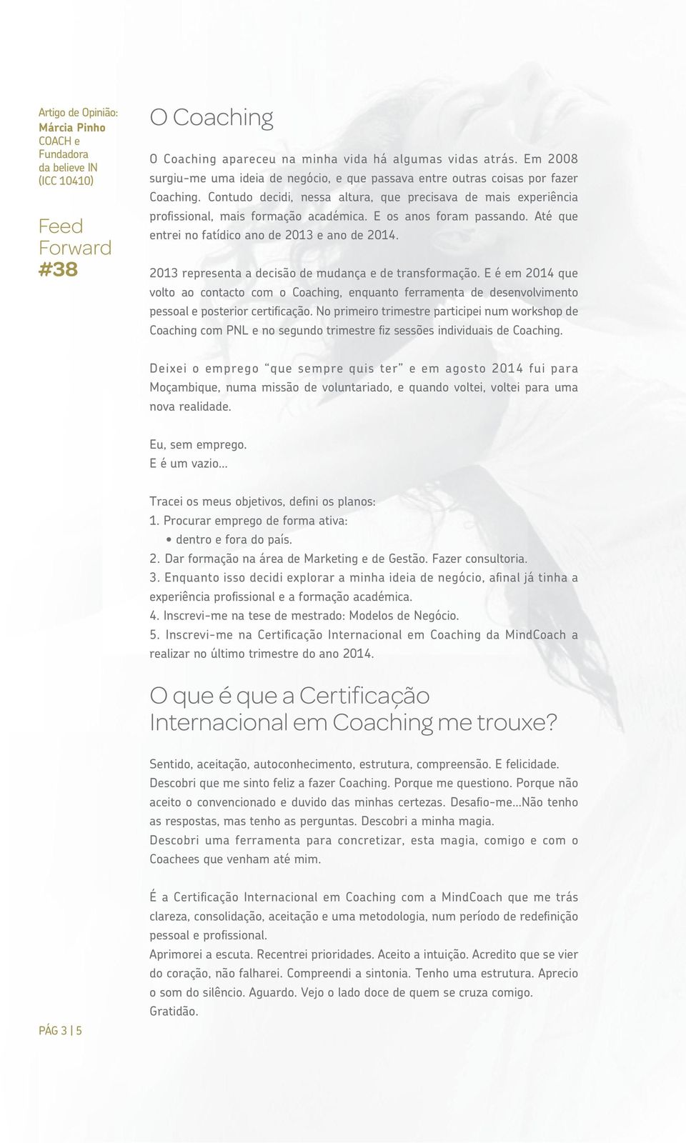 2013 representa a decisão de mudança e de transformação. E é em 2014 que volto ao contacto com o Coaching, enquanto ferramenta de desenvolvimento pessoal e posterior certificação.