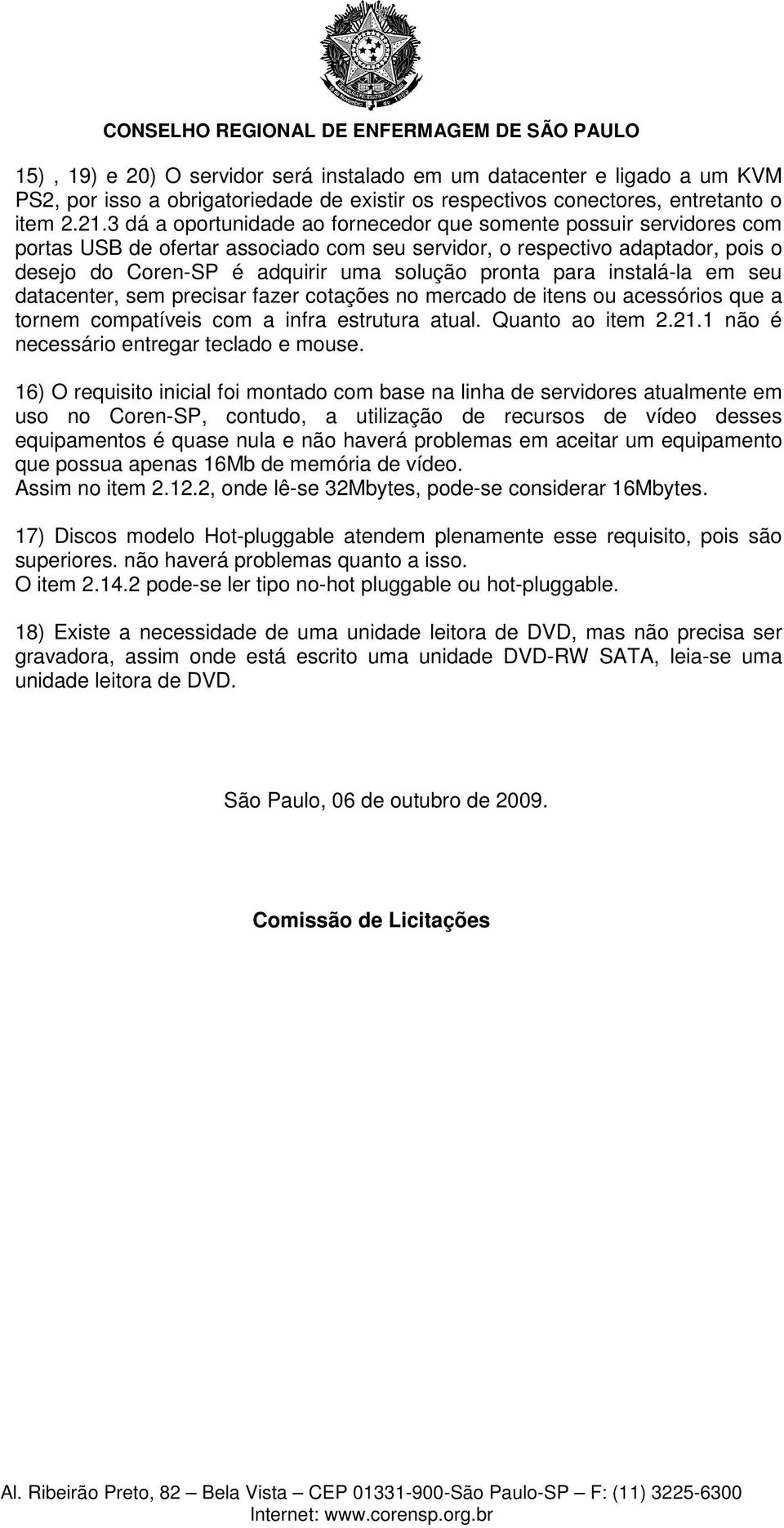 para instalá-la em seu datacenter, sem precisar fazer cotações no mercado de itens ou acessórios que a tornem compatíveis com a infra estrutura atual. Quanto ao item 2.21.