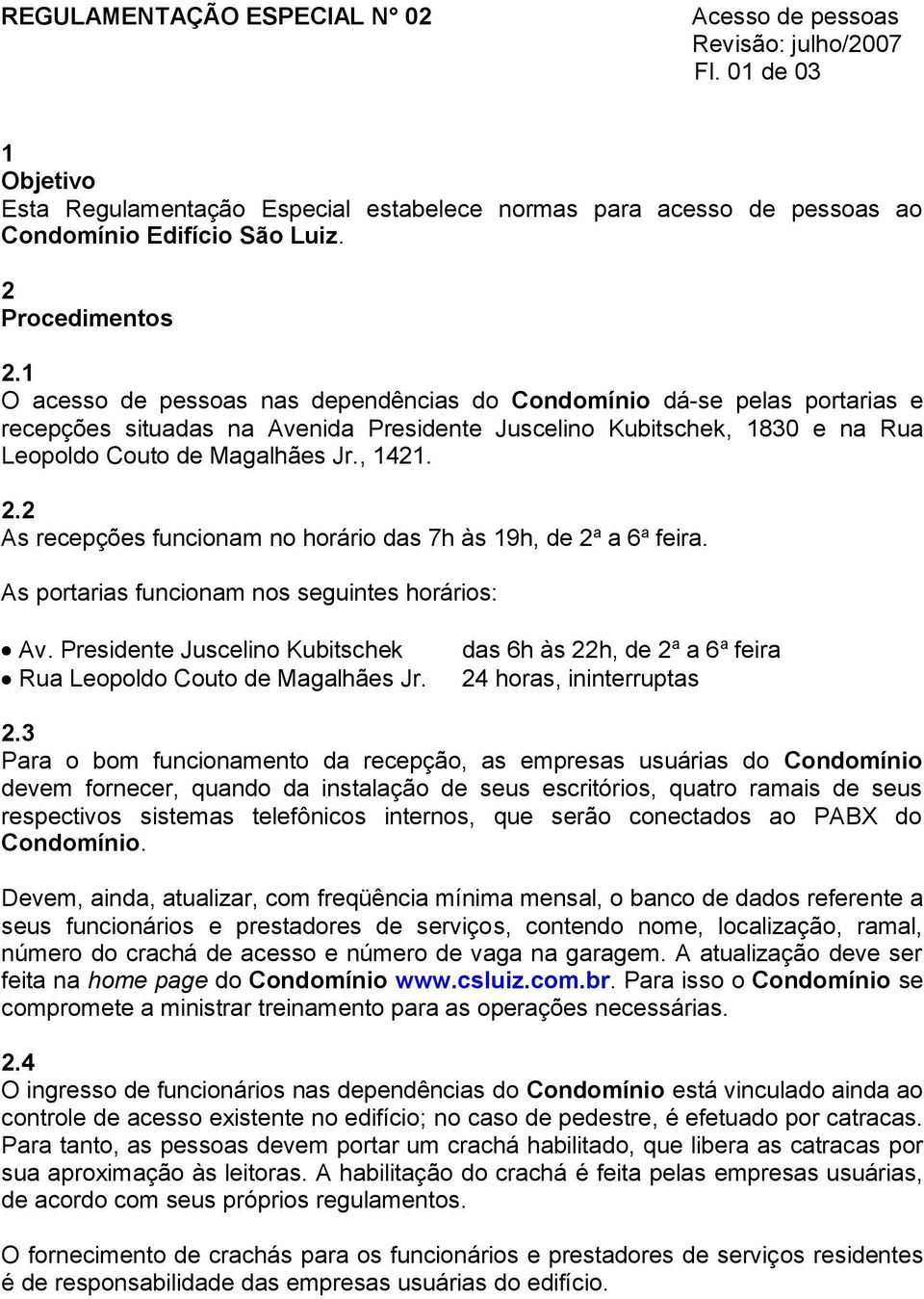 2 As recepções funcionam no horário das 7h às 19h, de 2 a a 6 a feira. As portarias funcionam nos seguintes horários: Av. Presidente Juscelino Kubitschek Rua Leopoldo Couto de Magalhães Jr.