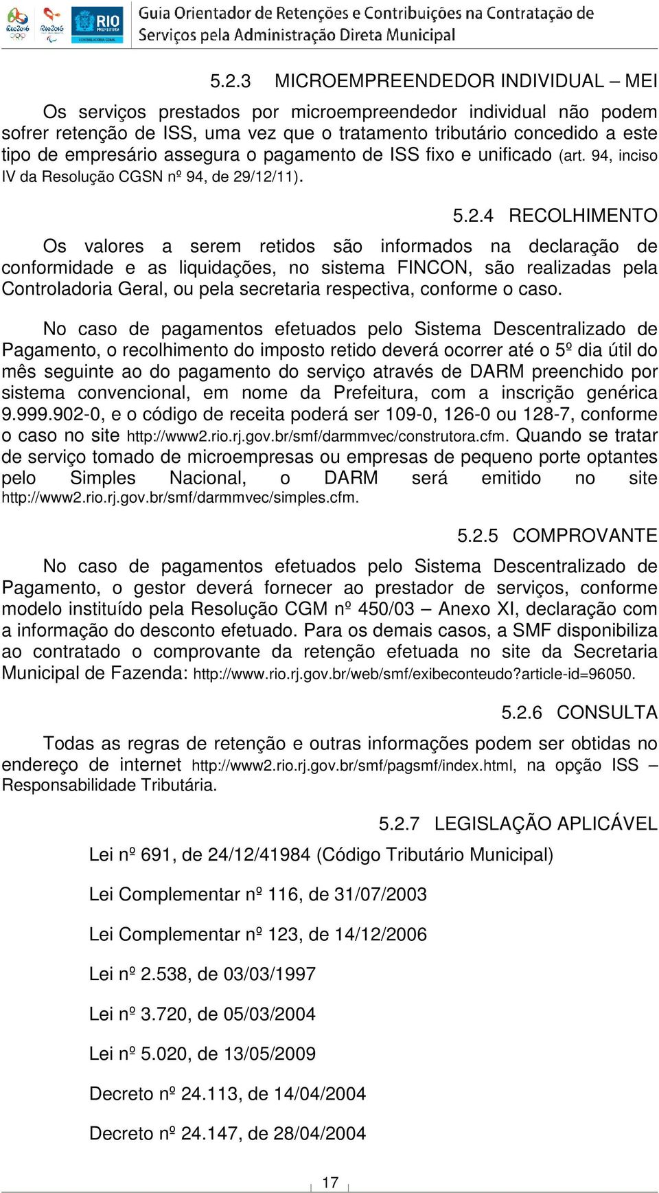 /12/11). 5.2.4 RECOLHIMENTO Os valores a serem retidos são informados na declaração de conformidade e as liquidações, no sistema FINCON, são realizadas pela Controladoria Geral, ou pela secretaria