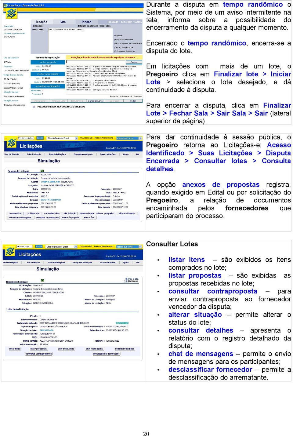 Em licitações com mais de um lote, o Pregoeiro clica em Finalizar lote > Iniciar Lote > seleciona o lote desejado, e dá continuidade à disputa.