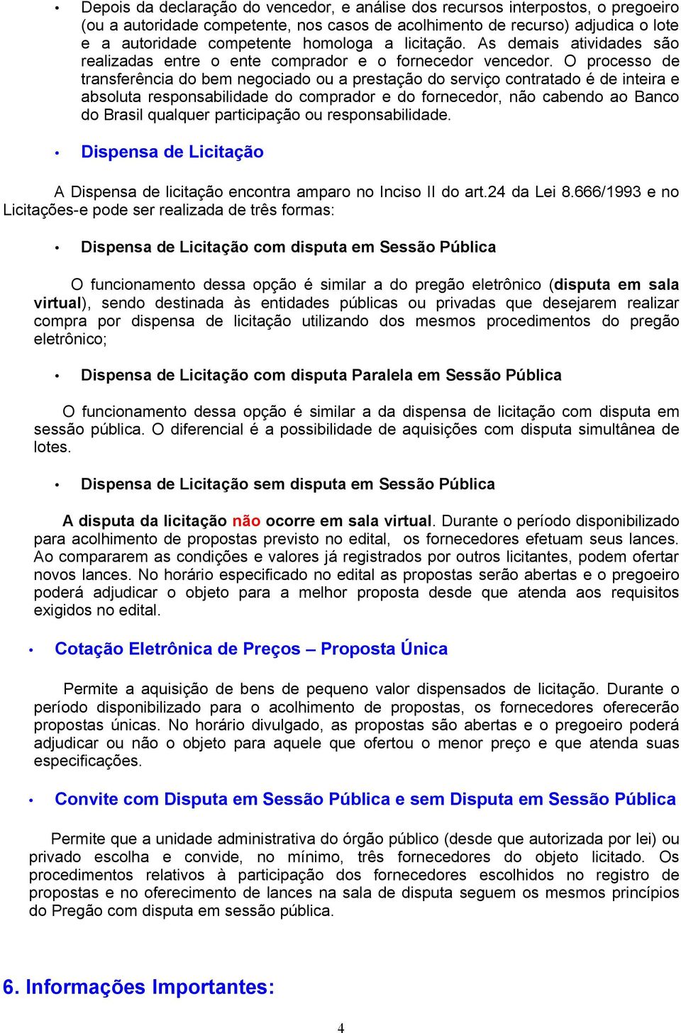 O processo de transferência do bem negociado ou a prestação do serviço contratado é de inteira e absoluta responsabilidade do comprador e do fornecedor, não cabendo ao Banco do Brasil qualquer