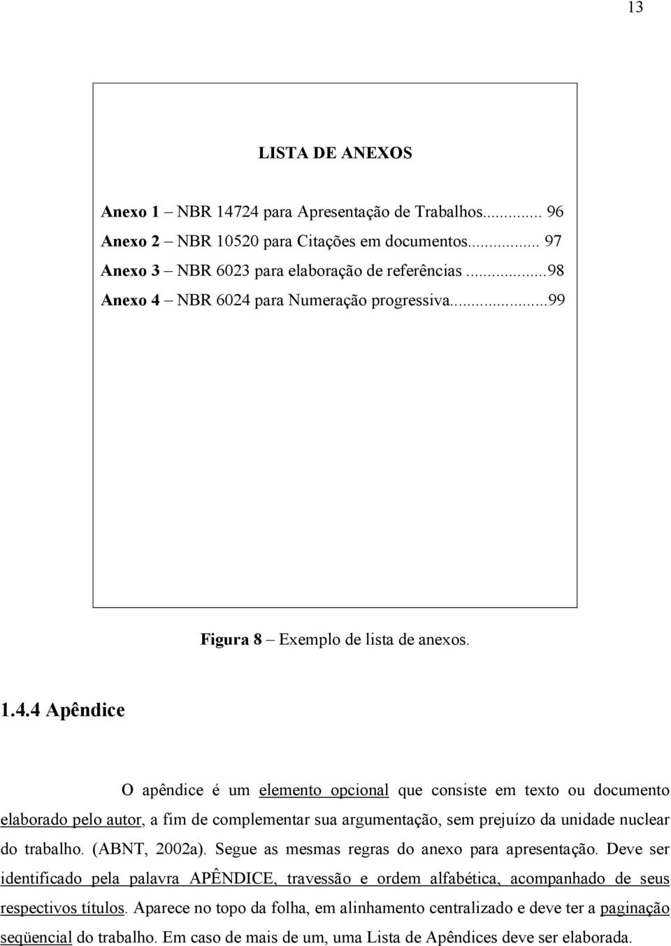 (ABNT, 2002a). Segue as mesmas regras do anexo para apresentação. Deve ser identificado pela palavra APÊNDICE, travessão e ordem alfabética, acompanhado de seus respectivos títulos.