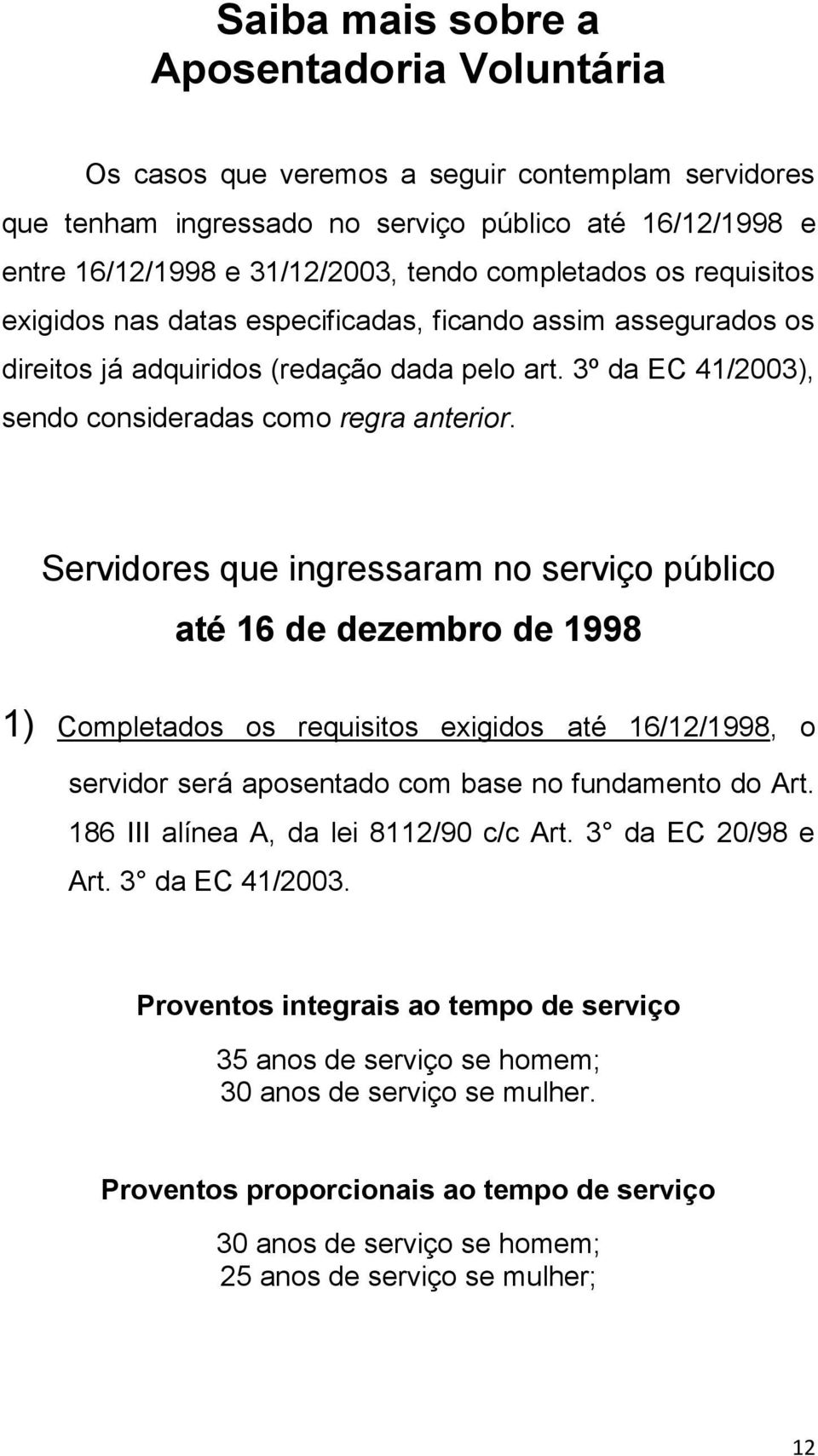 Servidores que ingressaram no serviço público até 16 de dezembro de 1998 1) Completados os requisitos exigidos até 16/12/1998, o servidor será aposentado com base no fundamento do Art.