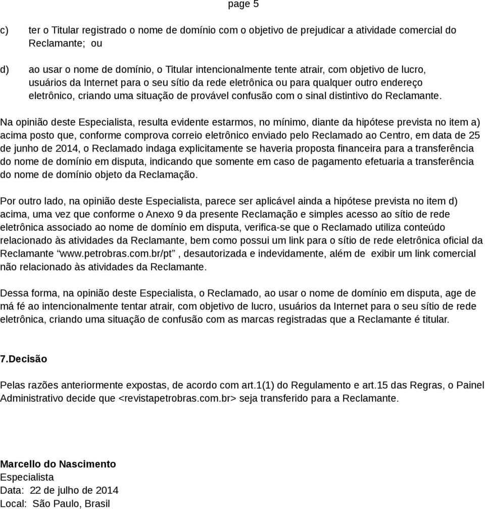 Na opinião deste Especialista, resulta evidente estarmos, no mínimo, diante da hipótese prevista no item a) acima posto que, conforme comprova correio eletrônico enviado pelo Reclamado ao Centro, em