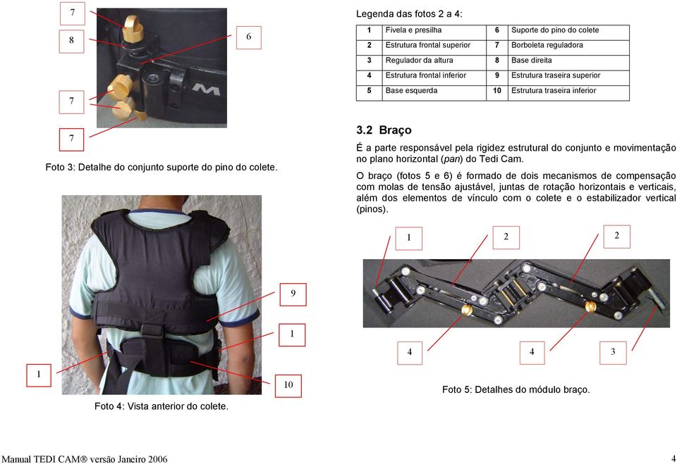 Detalhe do conjunto suporte do pino do colete. 3.2 Braço É a parte responsável pela rigidez estrutural do conjunto e movimentação no plano horizontal (pan) do Tedi Cam.