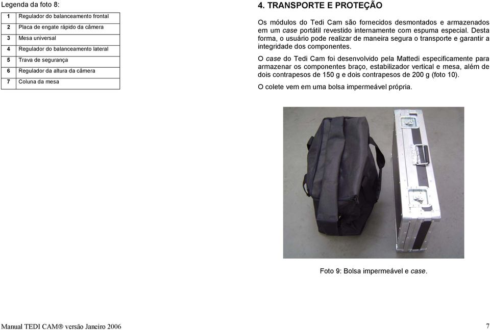 Desta forma, o usuário pode realizar de maneira segura o transporte e garantir a integridade dos componentes.