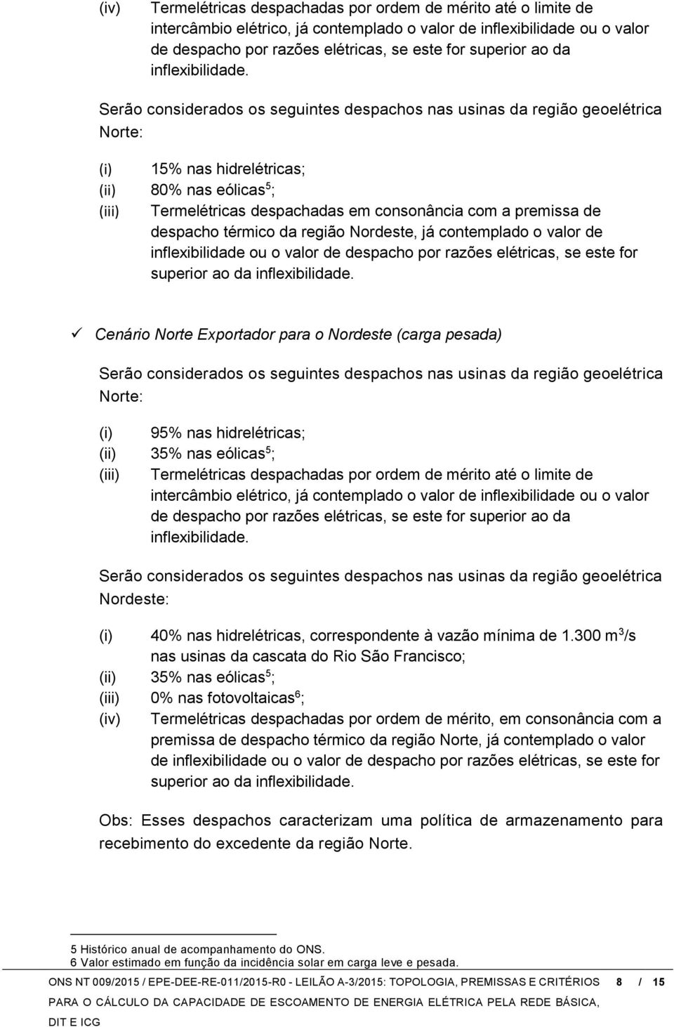 Serão considerados os seguintes despachos nas usinas da região geoelétrica Norte: (i) 15% nas hidrelétricas; (ii) 80% nas eólicas 5 ; (iii) Termelétricas despachadas em consonância com a premissa de