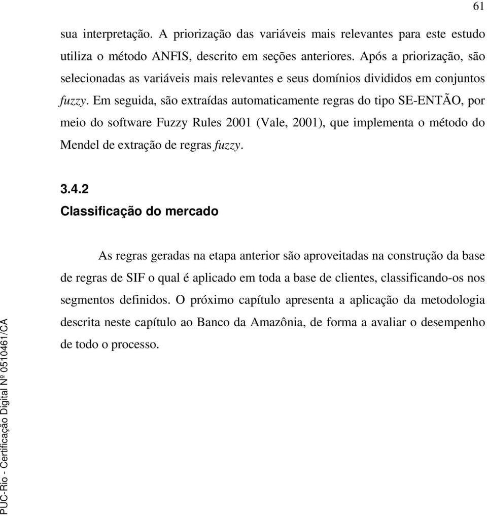 Em seguida, são extraídas automaticamente regras do tipo SE-ENTÃO, por meio do software Fuzzy Rules 2001 (Vale, 2001), que implementa o método do Mendel de extração de regras fuzzy. 3.4.