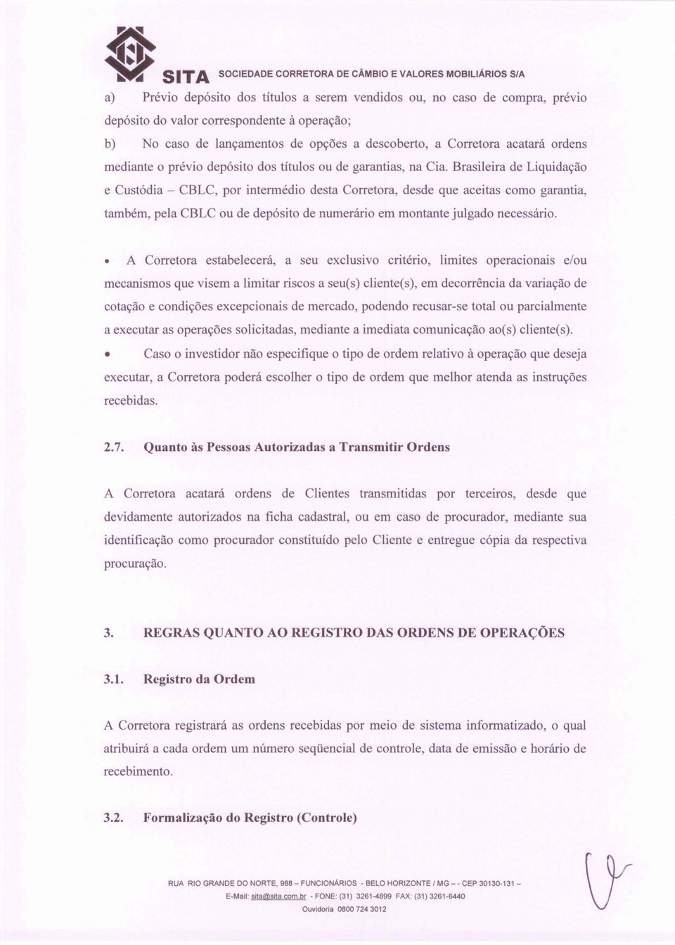 Brasileira de Liquidação e Custódia - CBLC, por intermédio desta Corretora, desde que aceitas como garantia, também, pela CBLC ou de depósito de numerário em montante julgado necessário.