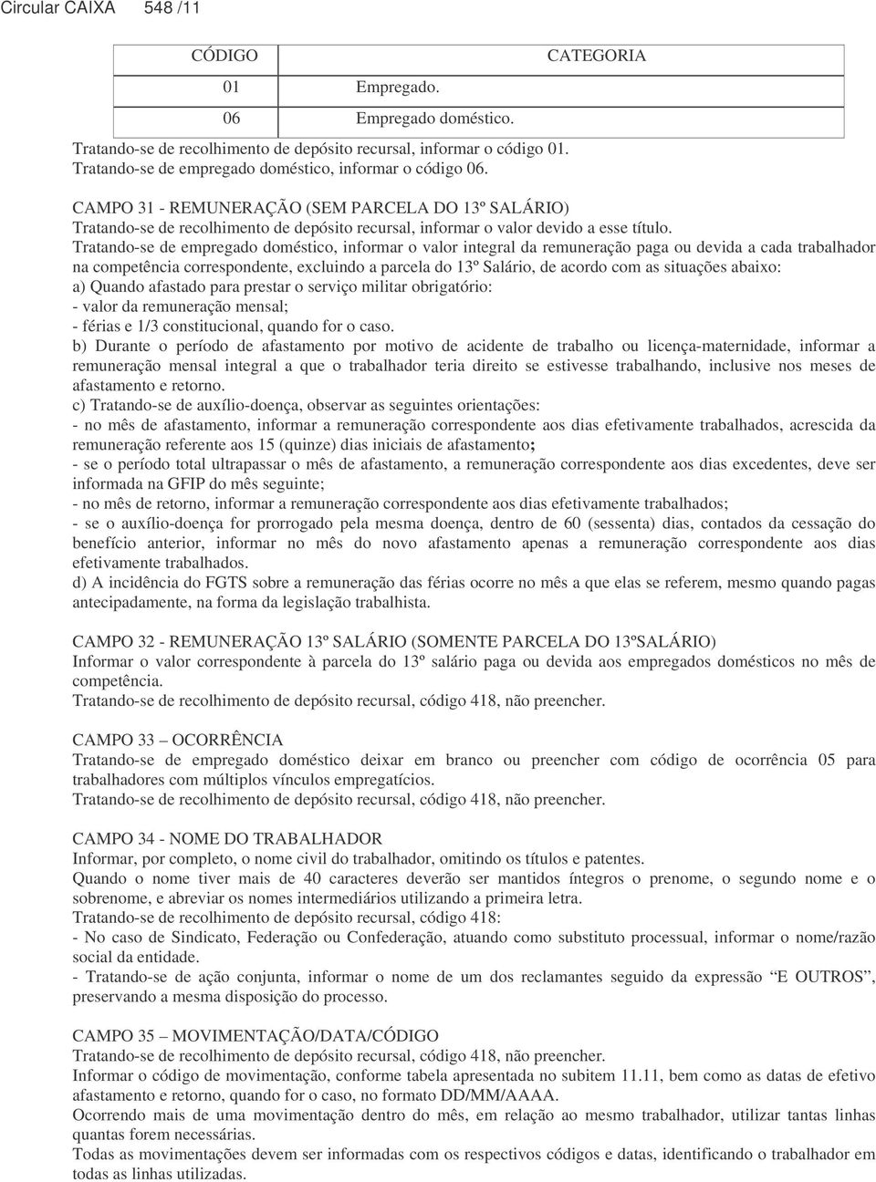 Tratando-se de empregado doméstico, informar o valor integral da remuneração paga ou devida a cada trabalhador na competência correspondente, excluindo a parcela do 13º Salário, de acordo com as