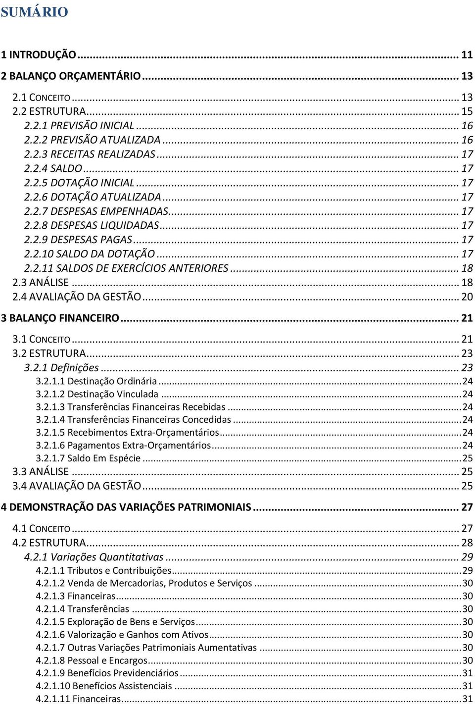 .. 18 2.3 ANÁLISE... 18 2.4 AVALIAÇÃO DA GESTÃO... 20 3 BALANÇO FINANCEIRO... 21 3.1 CONCEITO... 21 3.2 ESTRUTURA... 23 3.2.1 Definições... 23 3.2.1.1 Destinação Ordinária... 24 3.2.1.2 Destinação Vinculada.