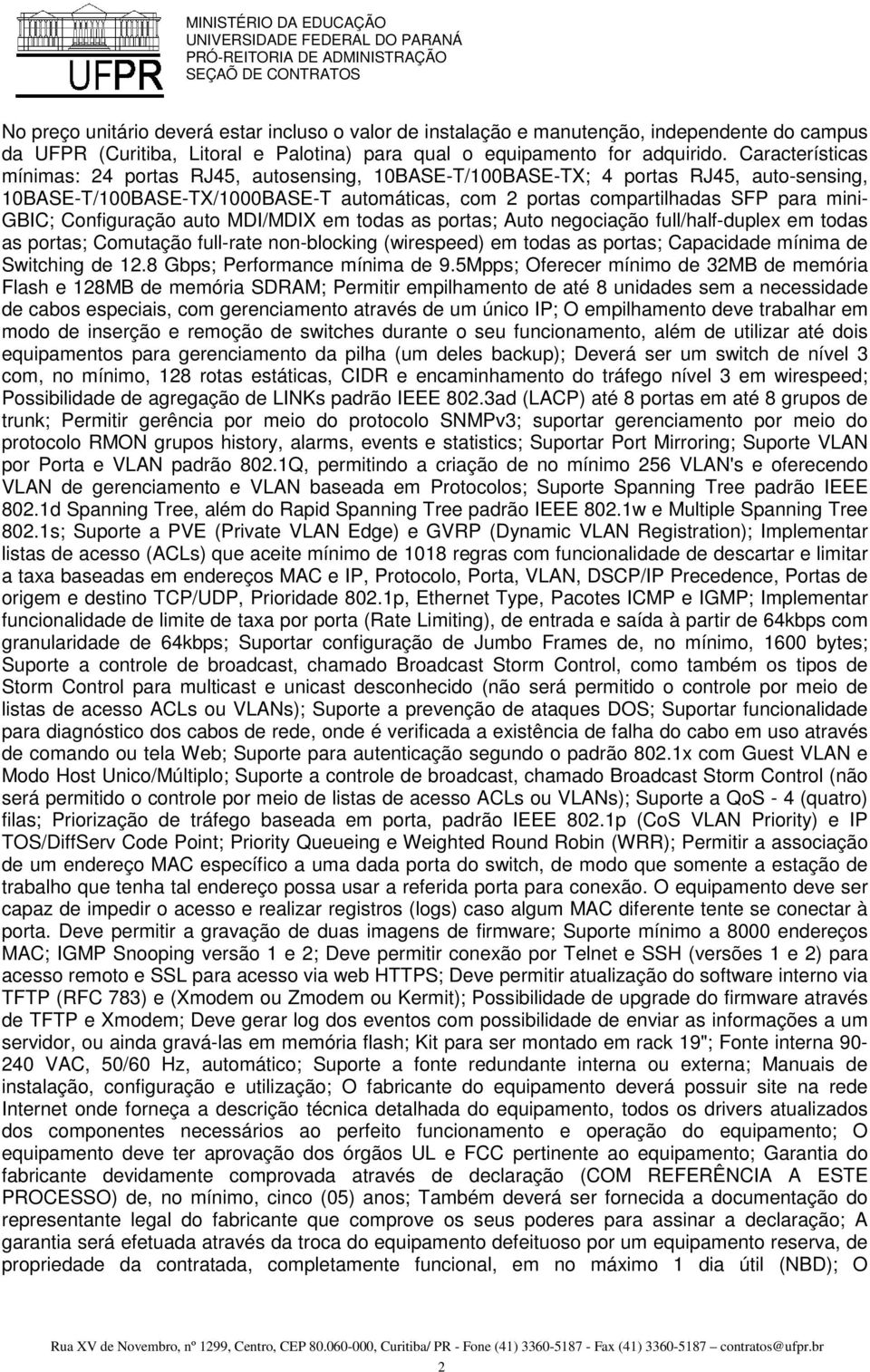 Configuração auto MDI/MDIX em todas as portas; Auto negociação full/half-duplex em todas as portas; Comutação full-rate non-blocking (wirespeed) em todas as portas; Capacidade mínima de Switching de