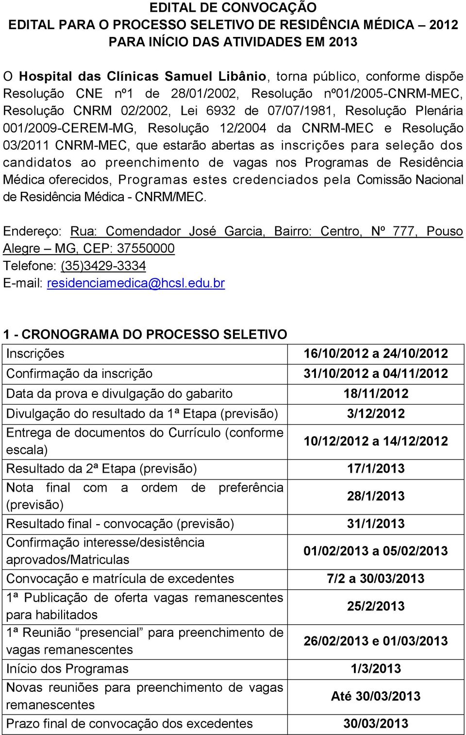 estarão abertas as inscrições para seleção dos candidatos ao preenchimento de vagas nos Programas de Residência Médica oferecidos, Programas estes credenciados pela Comissão Nacional de Residência