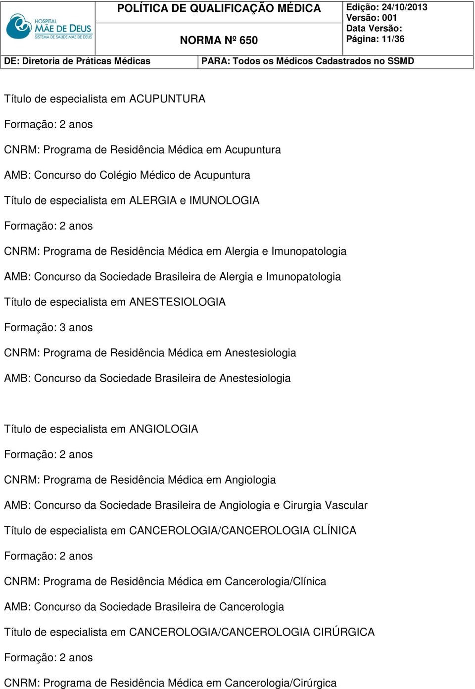 Médica em Anestesiologia AMB: Concurso da Sociedade Brasileira de Anestesiologia Título de especialista em ANGIOLOGIA CNRM: Programa de Residência Médica em Angiologia AMB: Concurso da Sociedade